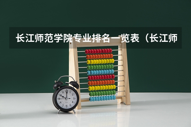 长江师范学院专业排名一览表（长江师范学院录取分数线）