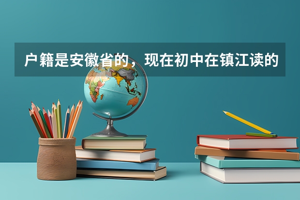 户籍是安徽省的，现在初中在镇江读的，以后高中可以继续读吗，还有以后高考可以在镇江吗