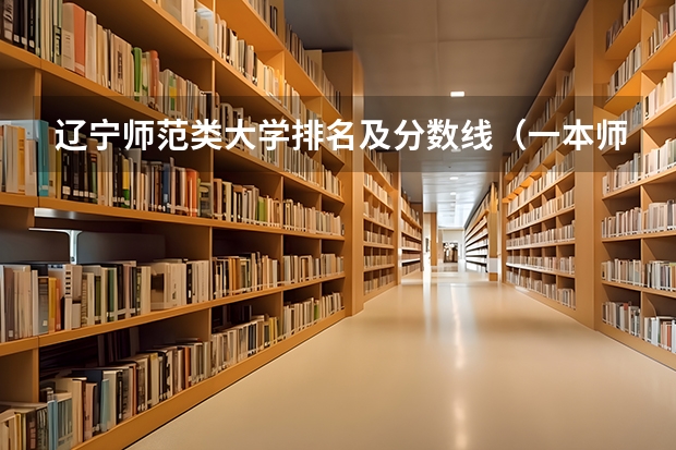 辽宁师范类大学排名及分数线（一本师范类院校的排名及分数线）