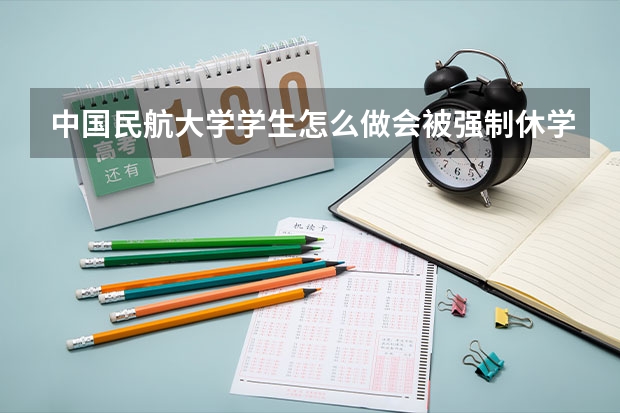 中国民航大学学生怎么做会被强制休学