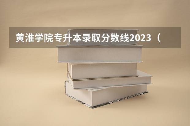 黄淮学院专升本录取分数线2023（黄淮学院录取分数线）