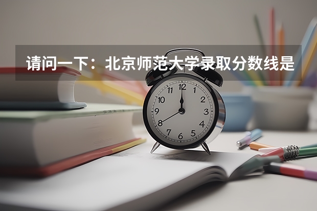 请问一下：北京师范大学录取分数线是多少？