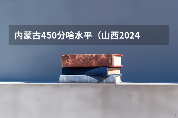 内蒙古450分啥水平（山西2024高考艺术本科批（舞蹈类）院校投档最低分公布）