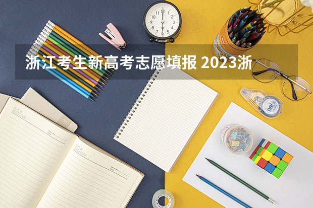 浙江考生新高考志愿填报 2023浙江高考志愿填报规则