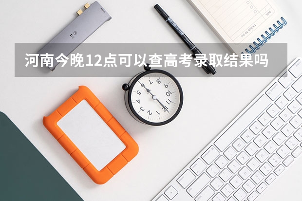 河南今晚12点可以查高考录取结果吗