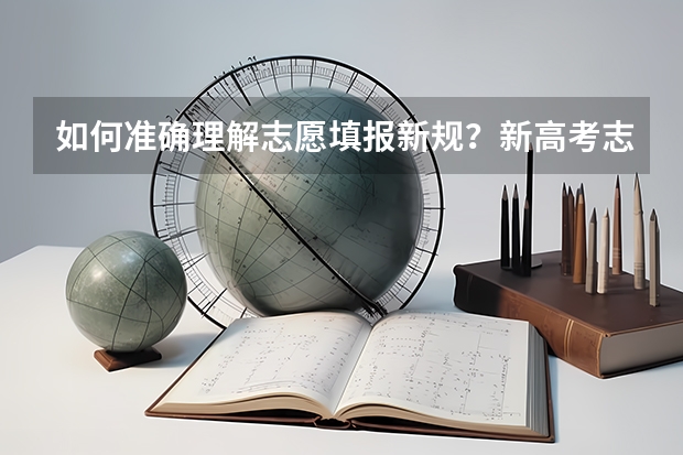 如何准确理解志愿填报新规？新高考志愿填报方式有哪些？