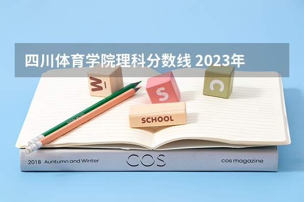 四川体育学院理科分数线 2023年体育生本科录取分数线