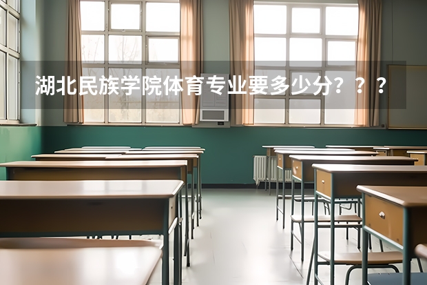 湖北民族学院体育专业要多少分？？？？急！！！！