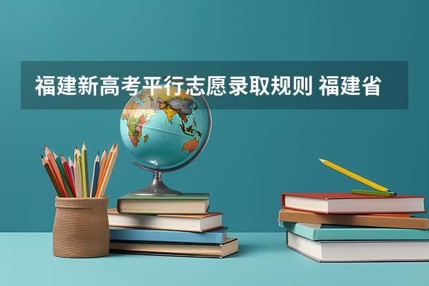 福建新高考平行志愿录取规则 福建省征求志愿填报规则
