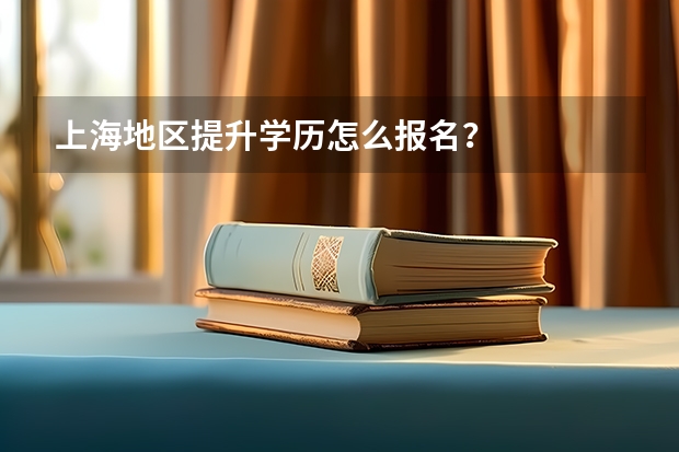 上海地区提升学历怎么报名？