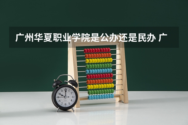 广州华夏职业学院是公办还是民办 广东水利电力职业技术学院