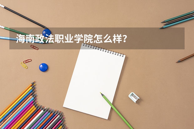 海南政法职业学院怎么样？