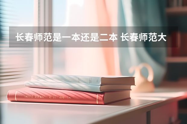 长春师范是一本还是二本 长春师范大学录取分数线