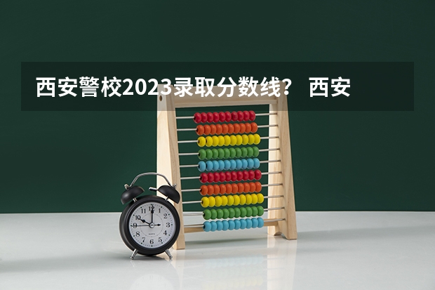 西安警校2023录取分数线？ 西安武警学院录取分数线