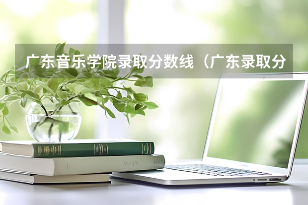 广东音乐学院录取分数线（广东录取分数线）