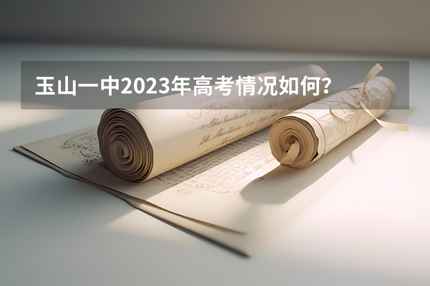 玉山一中2023年高考情况如何？