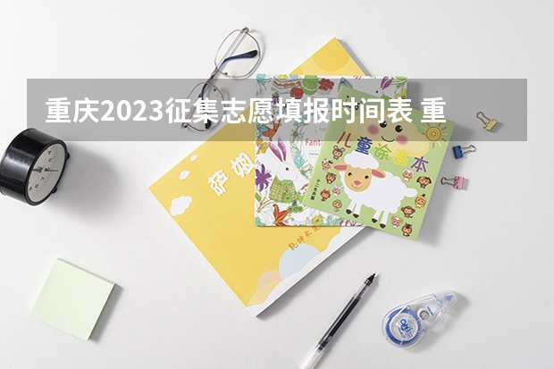 重庆2023征集志愿填报时间表 重庆高考专科征集志愿填报时间