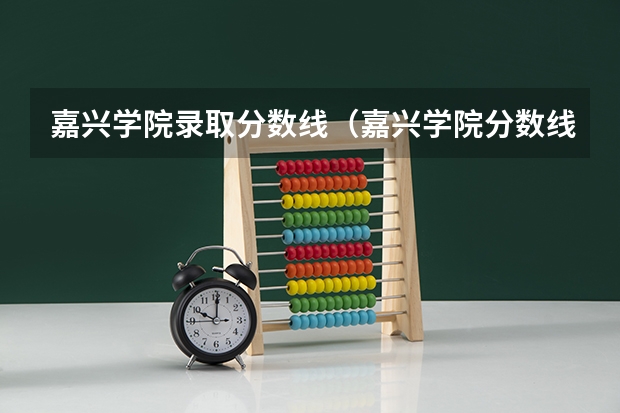 嘉兴学院录取分数线（嘉兴学院分数线）