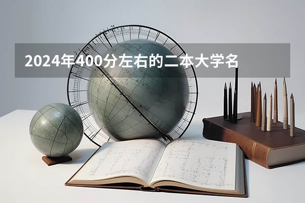 2024年400分左右的二本大学名单 二本军校，录取最低分数线、