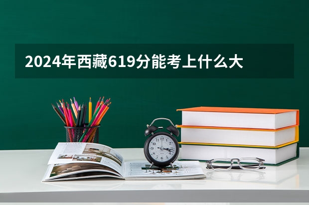 2024年西藏619分能考上什么大学？