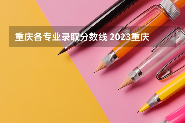 重庆各专业录取分数线 2023重庆各大学录取分数线及位次