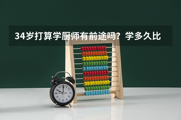 34岁打算学厨师有前途吗？学多久比较好？深圳市新东方烹饪学校好不好？