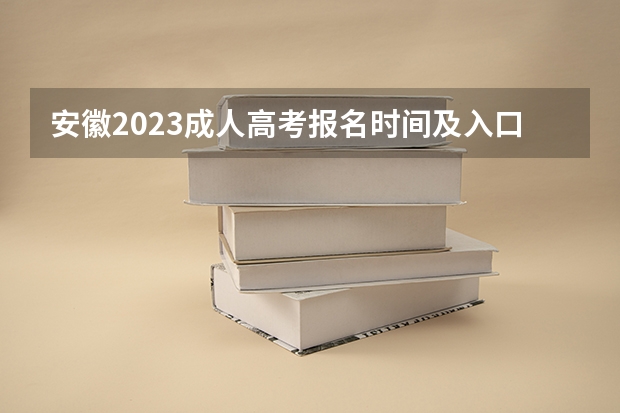 安徽2023成人高考报名时间及入口？（安徽新华学院成人高考报名入口？）