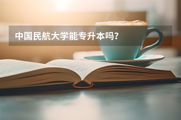 中国民航大学能专升本吗？