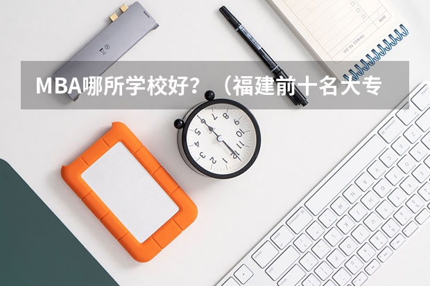 MBA哪所学校好？（福建前十名大专学校）