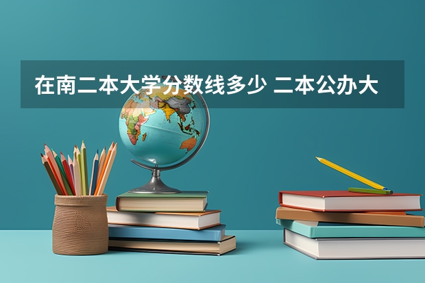 在南二本大学分数线多少 二本公办大学最低录取分数线