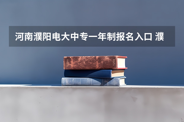 河南濮阳电大中专一年制报名入口 濮阳高考时间2023年时间表