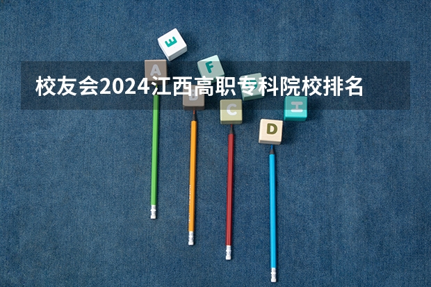 校友会2024江西高职专科院校排名（校友会中国最好高职院校排名公布）