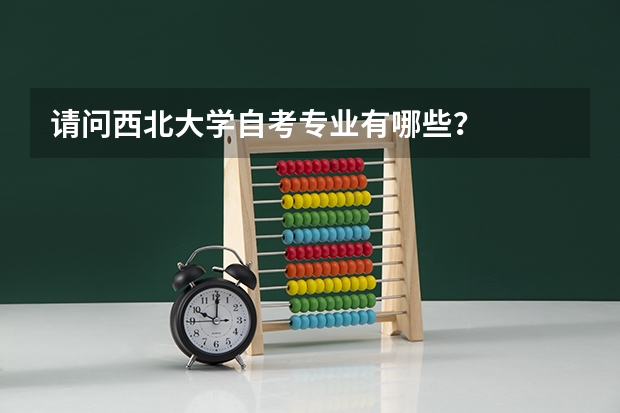 请问西北大学自考专业有哪些？