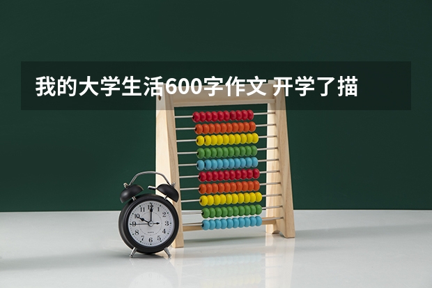 我的大学生活600字作文 开学了描写校园环境的小作文80字