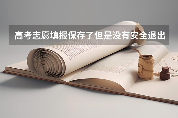 高考志愿填报保存了但是没有安全退出被系统自动退出了卡在了查看页面有什么影响吗