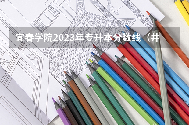 宜春学院2023年专升本分数线（井冈山学院、宜春学院、江西理工大学、上饶师范学院最低录取分数线？）