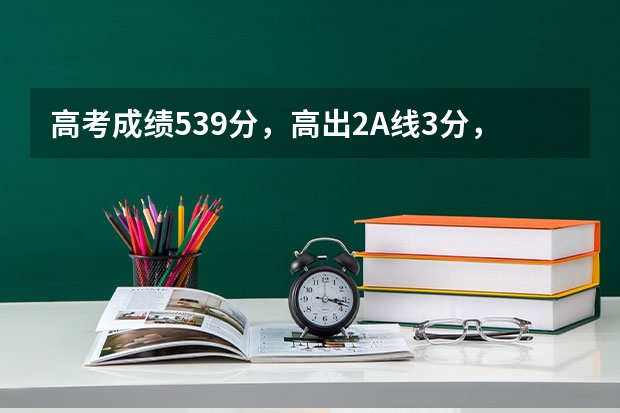 高考成绩539分，高出2A线3分，怎么填好志愿，报广州的什么学校，什么专业。最好有志愿排序由热到冷。