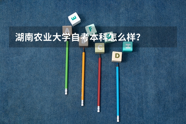 湖南农业大学自考本科怎么样？