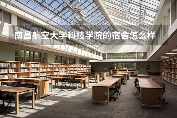 南昌航空大学科技学院的宿舍怎么样