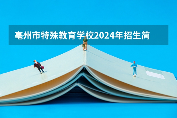 亳州市特殊教育学校2024年招生简章（亳州风华高中录取分数线）