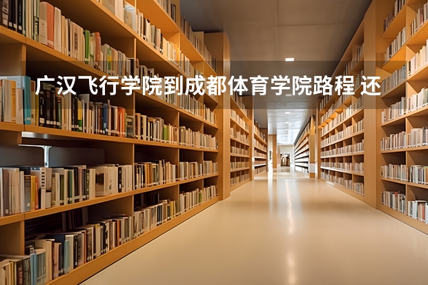 广汉飞行学院到成都体育学院路程 还有 要怎么走 谢谢