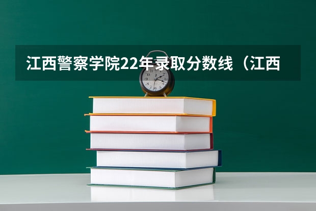 江西警察学院22年录取分数线（江西警察学院往年录取分数线）