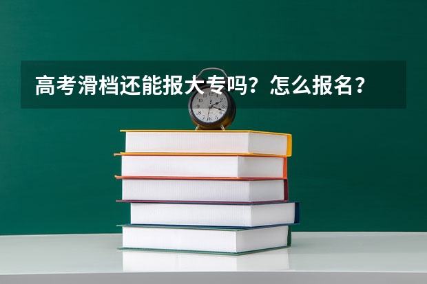 高考滑档还能报大专吗？怎么报名？