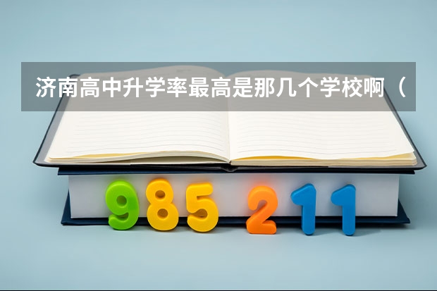 济南高中升学率最高是那几个学校啊（济南高中升学率最高的是哪所学校?）