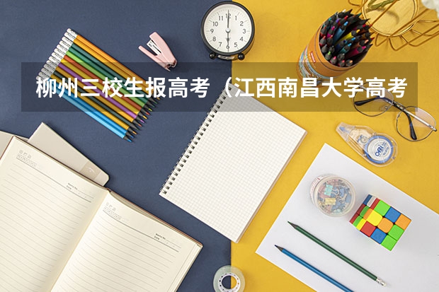 柳州三校生报高考（江西南昌大学高考招生简章）