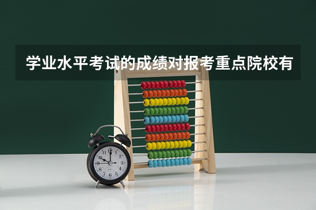 学业水平考试的成绩对报考重点院校有影响吗？