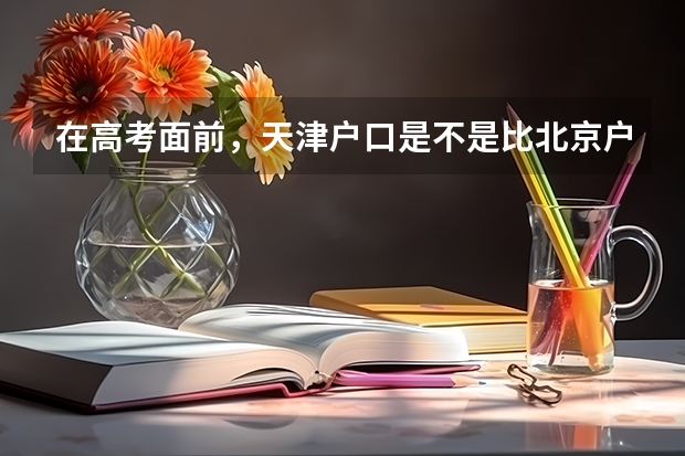 在高考面前，天津户口是不是比北京户口还占优势？ 成都电子科技大学保送生好考么？