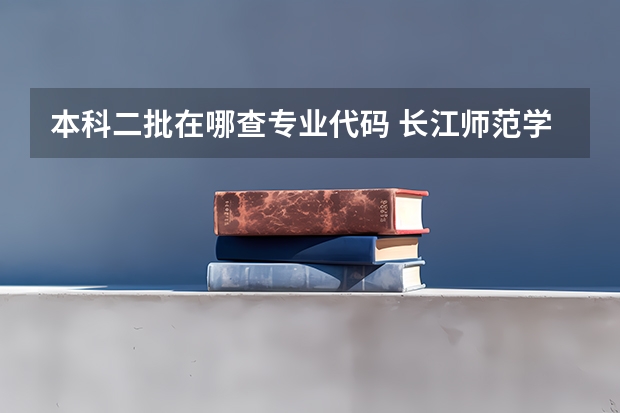 本科二批在哪查专业代码 长江师范学院代码