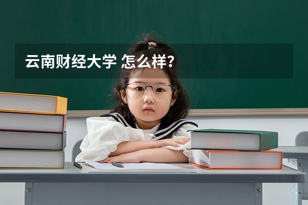 云南财经大学 怎么样？