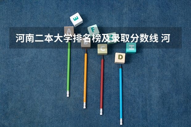 河南二本大学排名榜及录取分数线 河南2024一本二本分数线 大学录取分数线一览表